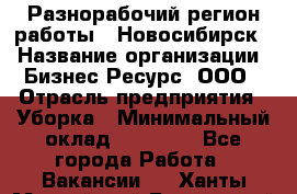 Разнорабочий(регион работы - Новосибирск) › Название организации ­ Бизнес Ресурс, ООО › Отрасль предприятия ­ Уборка › Минимальный оклад ­ 22 000 - Все города Работа » Вакансии   . Ханты-Мансийский,Белоярский г.